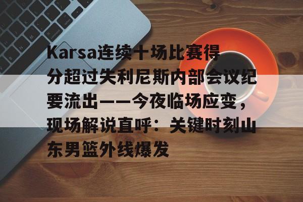 星空体育在线官网Karsa连续十场比赛得分超过失利尼斯内部会议纪要流出——今夜临场应变,现场解说直呼:关键时刻山东男篮外线爆发的简单介绍